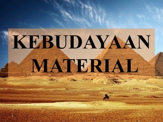 KEBUDAYAAN 
MATERIAL 
 