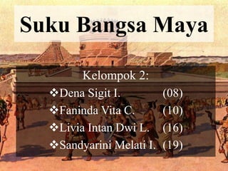 Suku Bangsa Maya
Kelompok 2:
Dena Sigit I. (08)
Faninda Vita C. (10)
Livia Intan Dwi L. (16)
Sandyarini Melati I. (19)
 