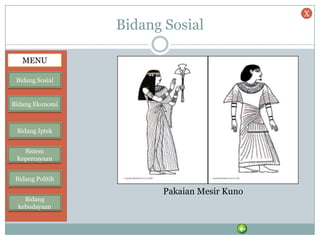 Bidang Sosial
Pakaian Mesir Kuno
MENU
Bidang Sosial
Bidang Ekonomi
Bidang Iptek
Sistem
Kepercayaan
Bidang Politik
Bidang
kebudayaan
X
 