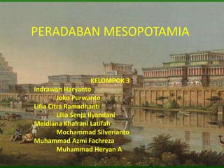 PERADABAN MESOPOTAMIA 
KELOMPOK 3 
Indrawan Haryanto 
Joko Purwanto 
Lifia Citra Ramadhanti 
Lilia Senja Ilyandani 
Meidia...