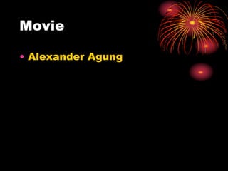 Movie
• Alexander Agung
 