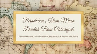 Peradaban Islam Masa
Daulah Bani Abbasiyah
2 Desember 2023
Ahmad Hidayat, Alim Musthofa, Dedi Andika, Firziani Maulidina
 