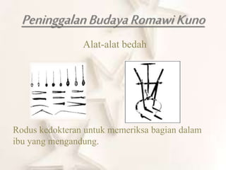 PeninggalanBudayaRomawiKuno
Alat-alat bedah
Rodus kedokteran untuk memeriksa bagian dalam
ibu yang mengandung.
 