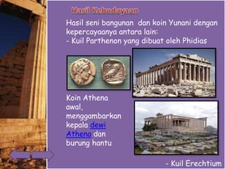 Hasil seni bangunan dan koin Yunani dengan
kepercayaanya antara lain:
- Kuil Parthenon yang dibuat oleh Phidias
- Kuil Erechtium
Koin Athena
awal,
menggambarkan
kepala dewi
Athena dan
burung hantu
 