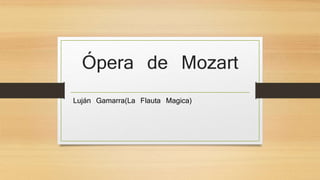 Ópera de Mozart 
Luján Gamarra(La Flauta Magica) 
 