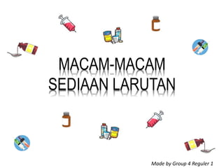 MACAM-MACAM
SEDIAAN LARUTAN
Made by Group 4 Reguler 1
 