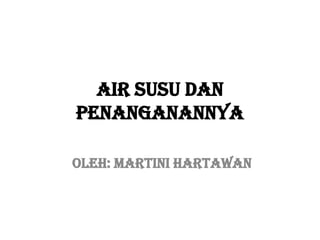 AIR SUSU Dan
Penanganannya
Oleh: Martini Hartawan

 