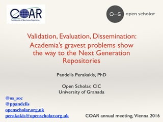 Validation, Evaluation, Dissemination: 	
Academia’s gravest problems show
the way to the Next Generation
Repositories
Pand...