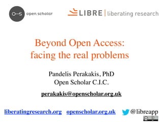 Beyond Open Access:
facing the real problems
Pandelis Perakakis, PhD
Open Scholar C.I.C.
perakakis@openscholar.org.uk
liberatingresearch.org openscholar.org.uk

@libreapp

 