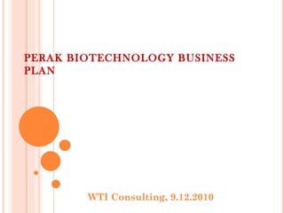 PERAK BIOTECHNOLOGY BUSINESS
PLAN




        WTI Consulting, 9.12.2010
 