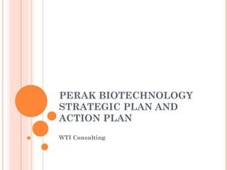 PERAK BIOTECHNOLOGY
STRATEGIC PLAN AND
ACTION PLAN
WTI Consulting
 