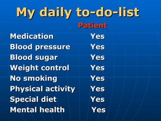 My daily to-do-list      Patient Medication Yes Blood pressure Yes Blood sugar Yes Weight control Yes No smoking Yes Physical activity Yes Special diet Yes Mental health   Yes 