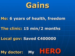Gains Me:  6 years of health, freedom The clinic:  15 min/2 months Local gov:  Saved €400000  My doctor:   My  HERO 