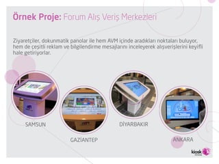 Örnek Proje: Forum Alışveriş Merkezleri
Ziyaretçiler, dokunmatik panolar ile hem AVM içinde aradıkları noktaları buluyor,
...