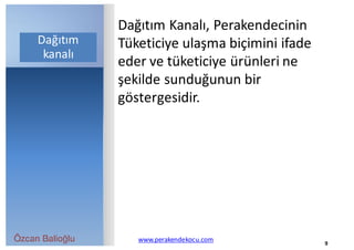 Özcan Balioğlu www.perakendekocu.com
Dağıtım	Kanalı,	Perakendecinin	
Tüketiciye	ulaşma	biçimini	ifade	
eder	ve	tüketiciye	ürünleri	ne	
şekilde	sunduğunun	bir	
göstergesidir.
9
Dağıtım	
kanalı
 