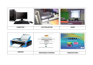 KOMPUTER LCD PROJEKTOR SKRIN
PRINTER
RANCANGAN TAHUNAN PANDUAN GURU
 