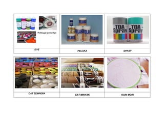 DYE
PELAKA SPRAY
CAT TEMPERA
CAT MINYAK KAIN MORI
 