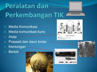 Peralatan dan Perkembangan TIK Media Komunikasi Media komunikasi kuno ,[object Object]