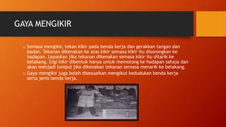 GAYA MENGIKIR
o Semasa mengikir, tekan kikir pada benda kerja dan gerakkan tangan dan
badan. Tekanan dikenakan ke atas kikir semasa kikir itu disorongkan ke
hadapan. Lepaskan jika tekanan dikenakan semasa kikir itu ditarik ke
belakang. Gigi kikir dibentuk hanya untuk memotong ke hadapan sahaja dan
akan menjadi tumpul jika dikenakan tekanan semasa menarik ke belakang.
o Gaya mengikir juga boleh disesuaikan mengikut kedudukan benda kerja
serta jenis benda kerja.
 