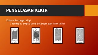 PENGELASAN KIKIR
Jenis Potongan Gigi
oTerdapat empat jenis potongan gigi kikir iaitu:
 