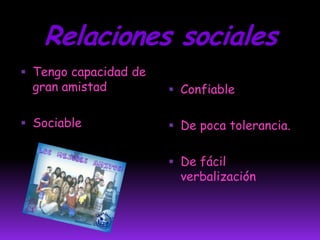 Relaciones socialesTengo capacidad de gran amistadSociableConfiableDe poca tolerancia.De fácil verbalización