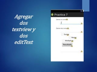 Agregar
dos
textview y
dos
editText
 