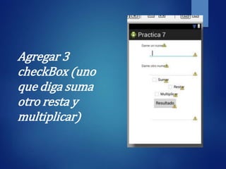 Agregar 3
checkBox (uno
que diga suma
otro resta y
multiplicar)
 