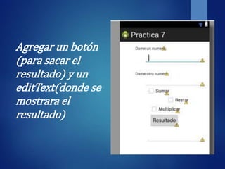 Agregar un botón
(para sacar el
resultado) y un
editText(donde se
mostrara el
resultado)
 