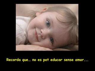 Recorda que …  no es pot educar sense amor... 