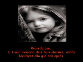 Recorda que … la fràgil memòria dels teus alumnes, oblida fàcilment allò que han après. 