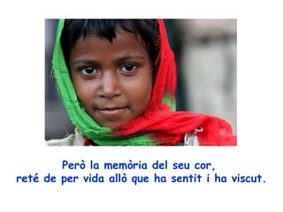 Però la memòria del seu cor,  reté de per vida allò que ha sentit i ha viscut. 