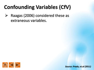 Confounding Variables (CfV)
 Raagas (2006) considered these as
extraneous variables.
Source: Prado, et.al (2011)
 