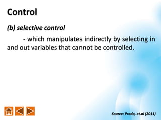 (b) selective control
- which manipulates indirectly by selecting in
and out variables that cannot be controlled.
Control
Source: Prado, et.al (2011)
 