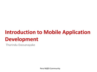 Introduction to Mobile Application
Development
Tharindu Dassanayake




                       Pera M@D Community
 