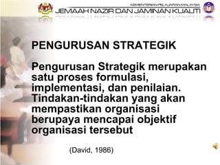PENGURUSAN STRATEGIK Pengurusan Strategik merupakan satu proses formulasi, implementasi, dan penilaian. Tindakan-tindakan ...