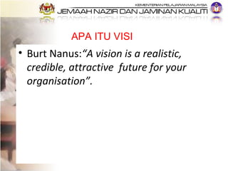 <ul><li>Burt Nanus: “A vision is a realistic, credible, attractive  future for your organisation”. </li></ul>APA ITU VISI 
