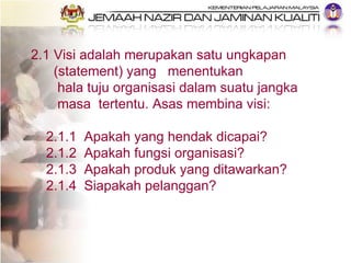 2.1 Visi adalah merupakan satu ungkapan  (statement) yang  menentukan  hala tuju organisasi dalam suatu jangka  masa  tert...