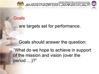 Goals …  are targets set for performance.  Goals should answer the question: “ What do we hope to achieve in support of th...