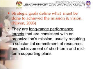 <ul><li>Strategic goals define what  must be done to achieved the mission & vision. (Niven, 2003)   </li></ul><ul><li>They...