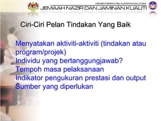Ciri-Ciri Pelan Tindakan Yang Baik Menyatakan aktiviti-aktiviti (tindakan atau program/projek) Individu yang bertanggungja...