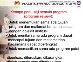 Kenapa perlu kaji semula program (program review): <ul><li>Untuk menentukan sama ada tujuan  </li></ul><ul><li>program dan...