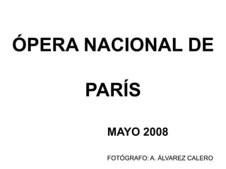 ÓPERA NACIONAL DE
PARÍS
MAYO 2008
FOTÓGRAFO: A. ÁLVAREZ CALERO
 