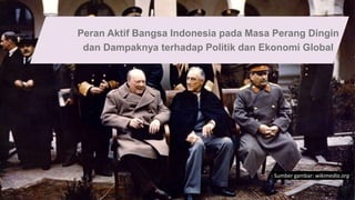 Peran Aktif Bangsa Indonesia pada Masa Perang Dingin
dan Dampaknya terhadap Politik dan Ekonomi Global
Sumber gambar: wikimedia.org
 