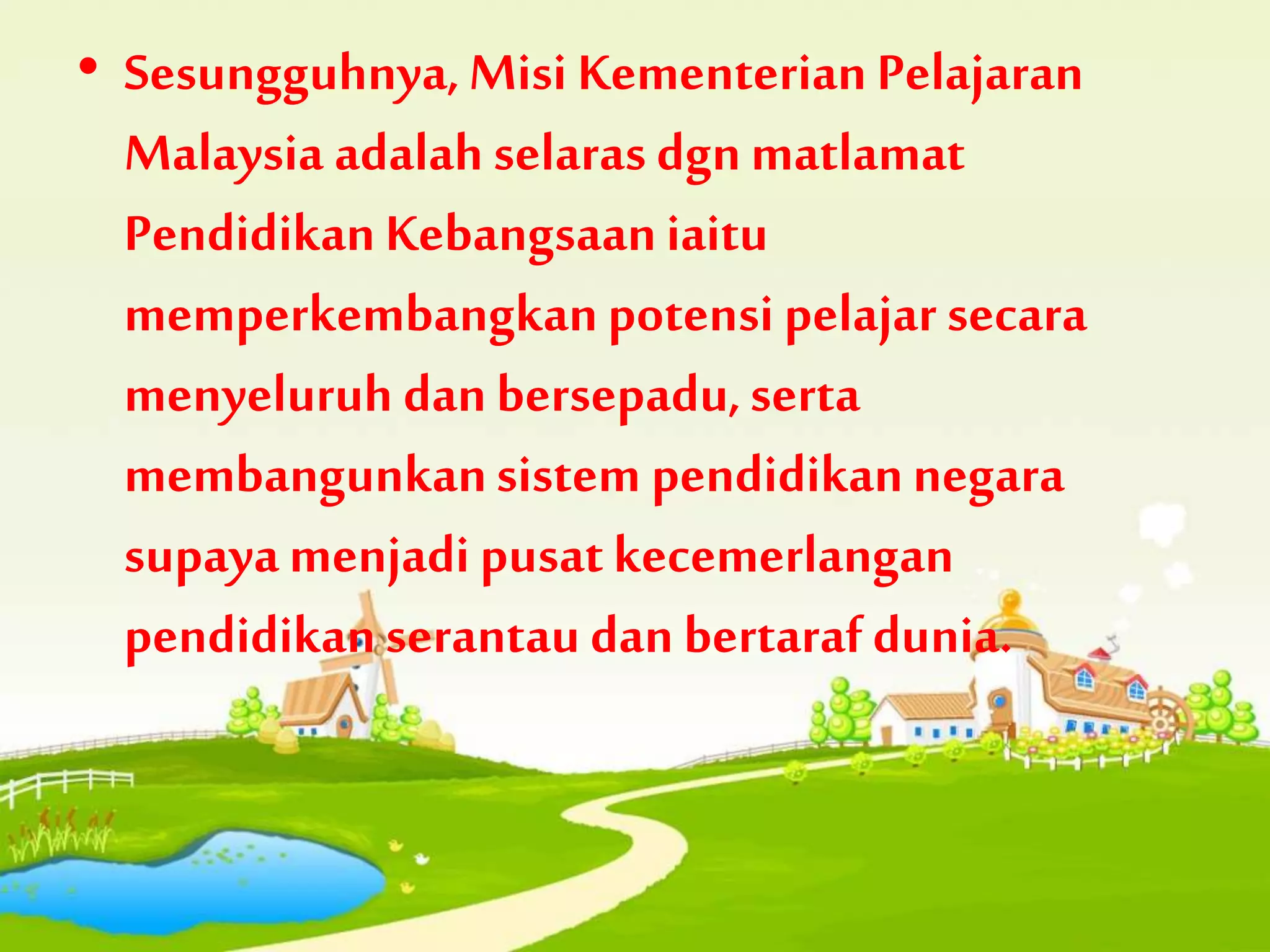 • Sesungguhnya,Misi Kementerian Pelajaran
Malaysia adalah selaras dgnmatlamat
PendidikanKebangsaaniaitu
memperkembangkanpotensi pelajar secara
menyeluruh danbersepadu,serta
membangunkansistem pendidikannegara
supayamenjadi pusatkecemerlangan
pendidikanserantau dan bertarafdunia.
 