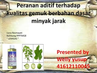 Peranan aditif terhadap
kualitas gemuk berbahan dasar
minyak jarak
Lisna Rosmayati
Balitbang PPPTMGB
“ LEMIGAS “

Presented by
Welly yusup
41612110045

 