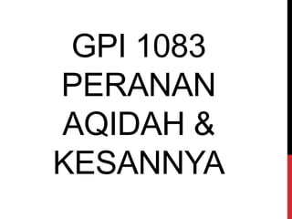 GPI 1083
PERANAN
AQIDAH &
KESANNYA
 
