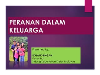 PERANAN DALAM
KELUARGA
Presented by,
ROLAND ENGAN
Penasihat
Sidang Kepenuhan Kristus Malaysia
 