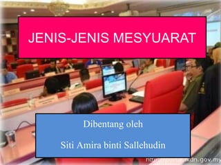 JENIS-JENIS MESYUARAT
Dibentang oleh
Siti Amira binti Sallehudin
 