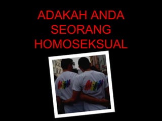 ADAKAH ANDA
SEORANG
HOMOSEKSUAL
???
 