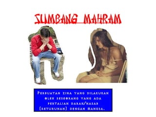SUMBANG MAHRAM
Perbuatan zina yang dilakukan
oleh seseorang yang ada
pertalian darah/nasab
(keturunan) dengan mangsa.
 